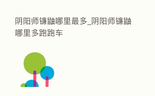 陰陽師鐮鼬哪里最多_陰陽師鐮鼬哪里多跑跑車