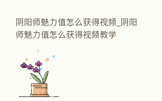 陰陽師魅力值怎么獲得視頻_陰陽師魅力值怎么獲得視頻教學
