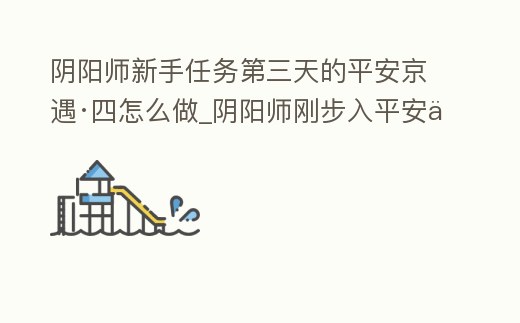 陰陽師新手任務第三天的平安京遇·四怎么做_陰陽師剛步入平安京的式神