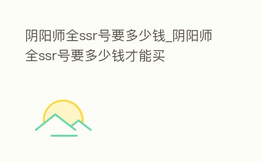 陰陽師全ssr號要多少錢_陰陽師全ssr號要多少錢才能買