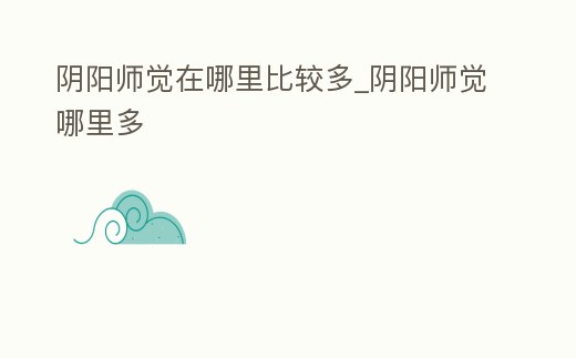 陰陽師覺在哪里比較多_陰陽師覺哪里多