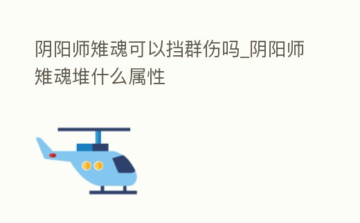 陰陽師雉魂可以擋群傷嗎_陰陽師雉魂堆什么屬性