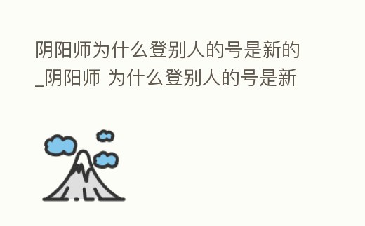 陰陽師為什么登別人的號是新的_陰陽師 為什么登別人的號是新的