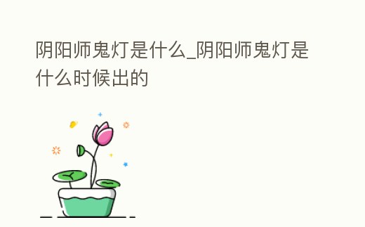 陰陽師鬼燈是什么_陰陽師鬼燈是什么時候出的