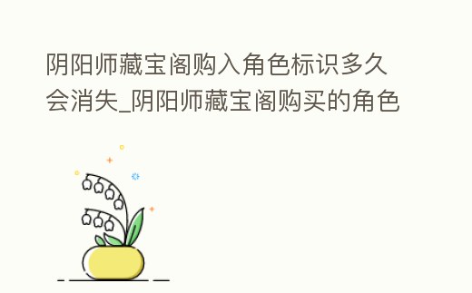 陰陽師藏寶閣購入角色標識多久會消失_陰陽師藏寶閣購買的角色過多久可以出售