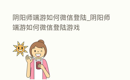 陰陽(yáng)師端游如何微信登陸_陰陽(yáng)師端游如何微信登陸游戲