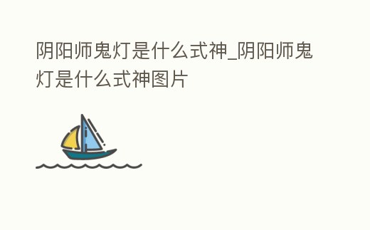 陰陽師鬼燈是什么式神_陰陽師鬼燈是什么式神圖片