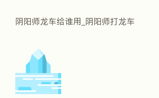 陰陽師龍車給誰用_陰陽師打龍車