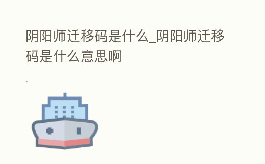 陰陽師遷移碼是什么_陰陽師遷移碼是什么意思啊