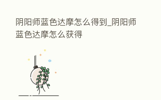 陰陽師藍色達摩怎么得到_陰陽師藍色達摩怎么獲得