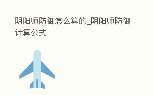 陰陽師防御怎么算的_陰陽師防御計算公式