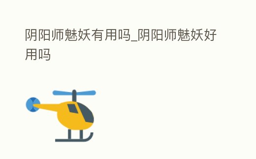 陰陽師魅妖有用嗎_陰陽師魅妖好用嗎