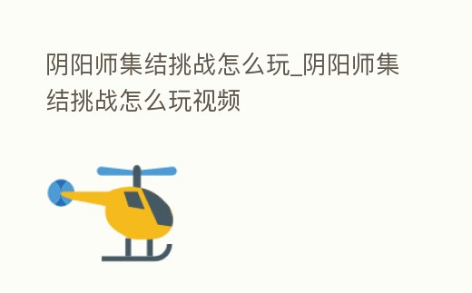 陰陽師集結挑戰怎么玩_陰陽師集結挑戰怎么玩視頻