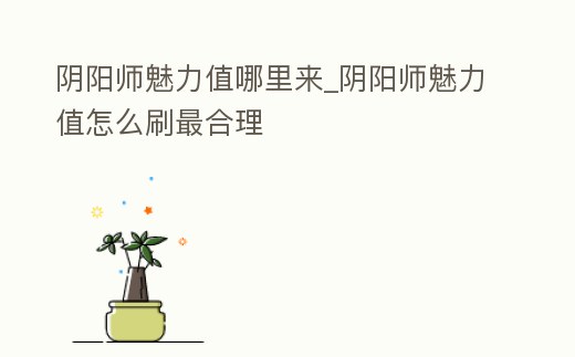 陰陽師魅力值哪里來_陰陽師魅力值怎么刷最合理