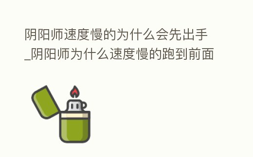 陰陽師速度慢的為什么會先出手_陰陽師為什么速度慢的跑到前面去了