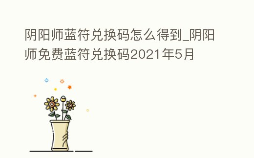 陰陽師藍符兌換碼怎么得到_陰陽師免費藍符兌換碼2021年5月
