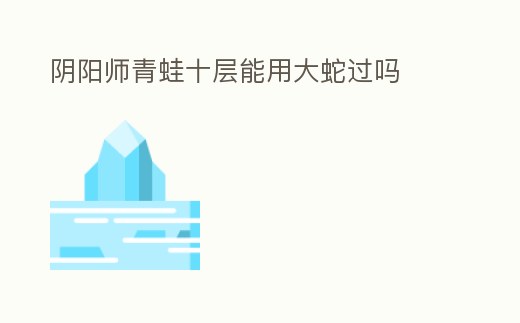 陰陽師青蛙十層能用大蛇過嗎