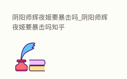 陰陽師輝夜姬要暴擊嗎_陰陽師輝夜姬要暴擊嗎知乎