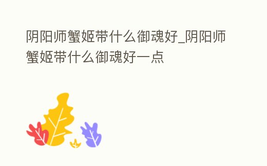 陰陽師蟹姬帶什么御魂好_陰陽師蟹姬帶什么御魂好一點(diǎn)