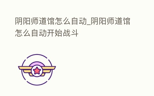 陰陽師道館怎么自動_陰陽師道館怎么自動開始戰(zhàn)斗