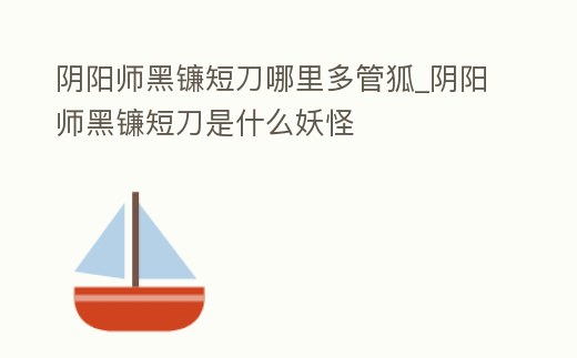 陰陽師黑鐮短刀哪里多管狐_陰陽師黑鐮短刀是什么妖怪