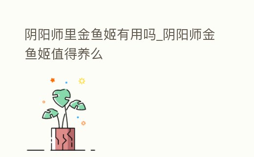 陰陽師里金魚姬有用嗎_陰陽師金魚姬值得養么