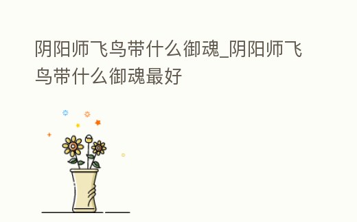 陰陽師飛鳥帶什么御魂_陰陽師飛鳥帶什么御魂最好