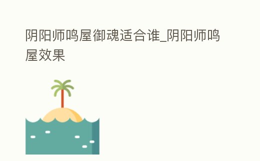 陰陽(yáng)師鳴屋御魂適合誰(shuí)_陰陽(yáng)師鳴屋效果