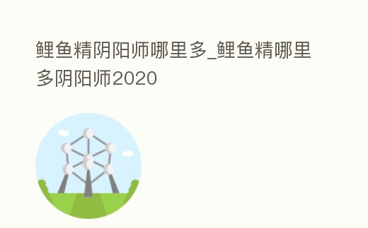 鯉魚精陰陽師哪里多_鯉魚精哪里多陰陽師2020