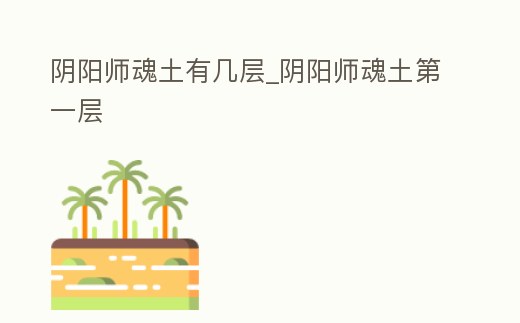 陰陽師魂土有幾層_陰陽師魂土第一層