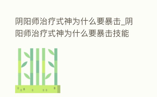 陰陽師治療式神為什么要暴擊_陰陽師治療式神為什么要暴擊技能