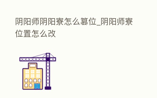 陰陽師陰陽寮怎么篡位_陰陽師寮位置怎么改