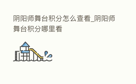 陰陽師舞臺積分怎么查看_陰陽師舞臺積分哪里看