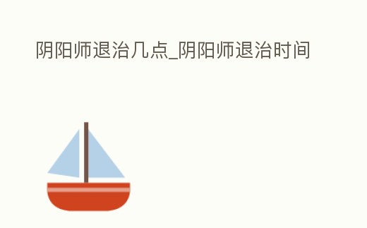 陰陽師退治幾點_陰陽師退治時間