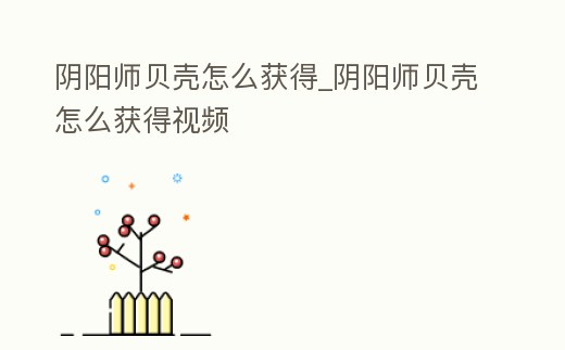 陰陽師貝殼怎么獲得_陰陽師貝殼怎么獲得視頻