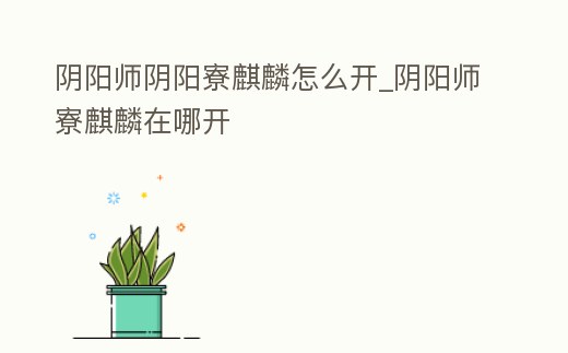 陰陽師陰陽寮麒麟怎么開_陰陽師寮麒麟在哪開