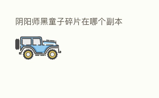 陰陽師黑童子碎片在哪個副本