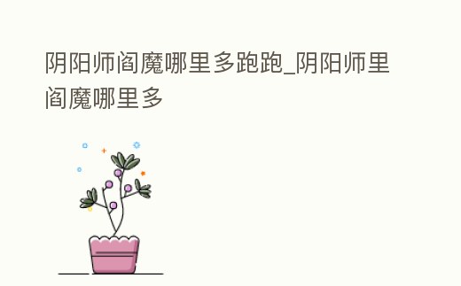 陰陽師閻魔哪里多跑跑_陰陽師里閻魔哪里多