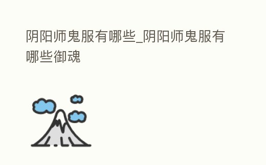 陰陽師鬼服有哪些_陰陽師鬼服有哪些御魂