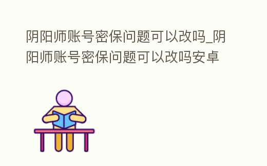 陰陽師賬號密保問題可以改嗎_陰陽師賬號密保問題可以改嗎安卓