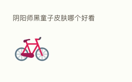 陰陽師黑童子皮膚哪個好看