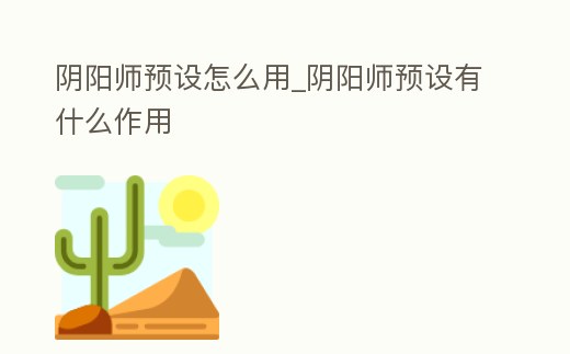 陰陽師預(yù)設(shè)怎么用_陰陽師預(yù)設(shè)有什么作用