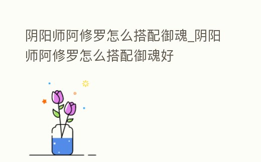 陰陽師阿修羅怎么搭配御魂_陰陽師阿修羅怎么搭配御魂好