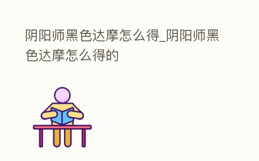 陰陽師黑色達摩怎么得_陰陽師黑色達摩怎么得的