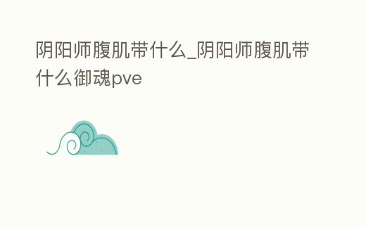 陰陽師腹肌帶什么_陰陽師腹肌帶什么御魂pve