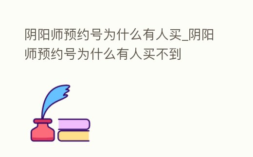 陰陽師預約號為什么有人買_陰陽師預約號為什么有人買不到