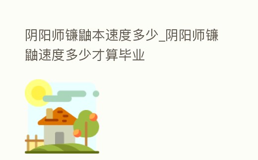 陰陽師鐮鼬本速度多少_陰陽師鐮鼬速度多少才算畢業(yè)