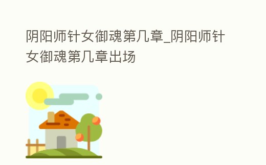 陰陽師針女御魂第幾章_陰陽師針女御魂第幾章出場