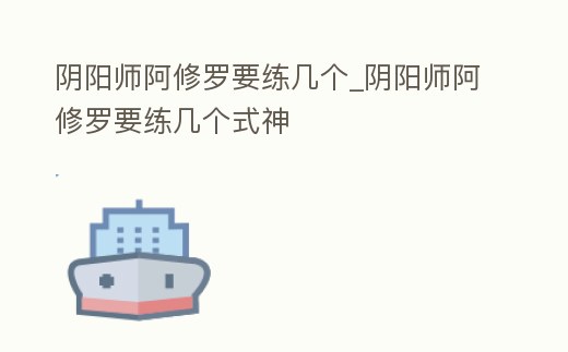 陰陽師阿修羅要練幾個_陰陽師阿修羅要練幾個式神