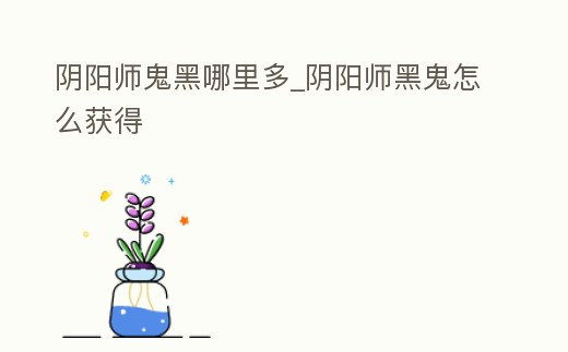 陰陽師鬼黑哪里多_陰陽師黑鬼怎么獲得